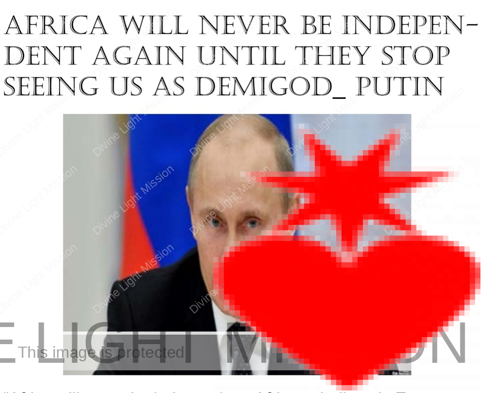 Africa will never be independent again until they stop seeing us as demigod_ Putin